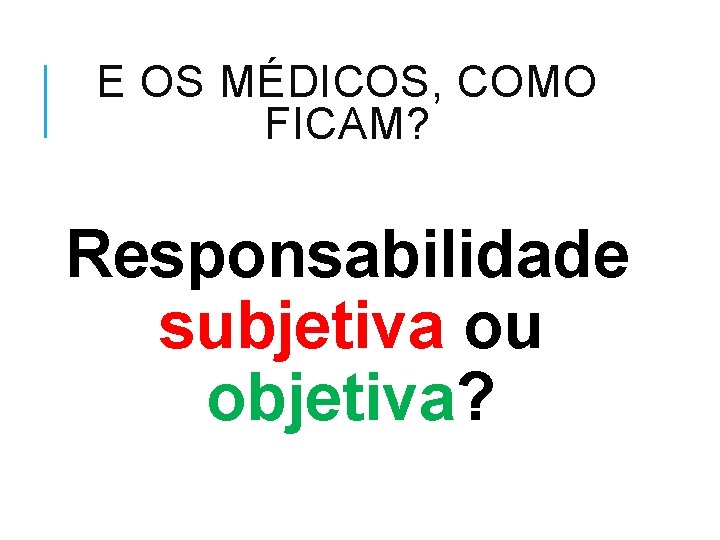 E OS MÉDICOS, COMO FICAM? Responsabilidade subjetiva ou objetiva? 