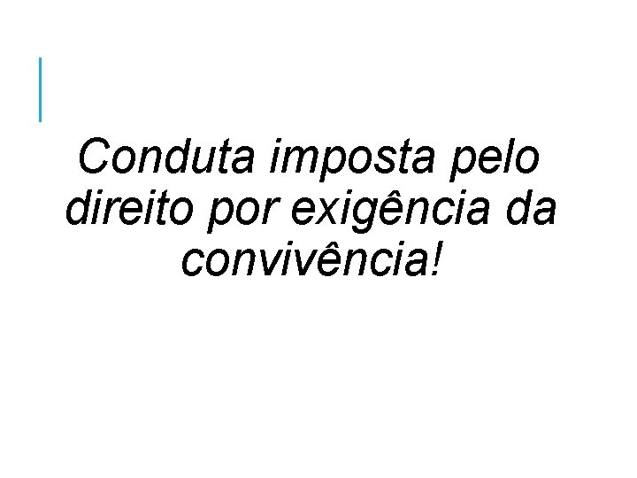 Conduta imposta pelo direito por exigência da convivência! 