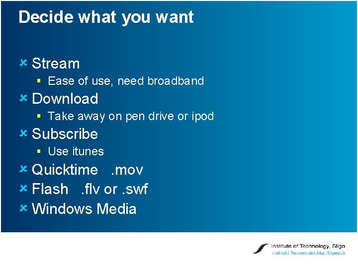 Decide what you want û Stream § Ease of use, need broadband û Download