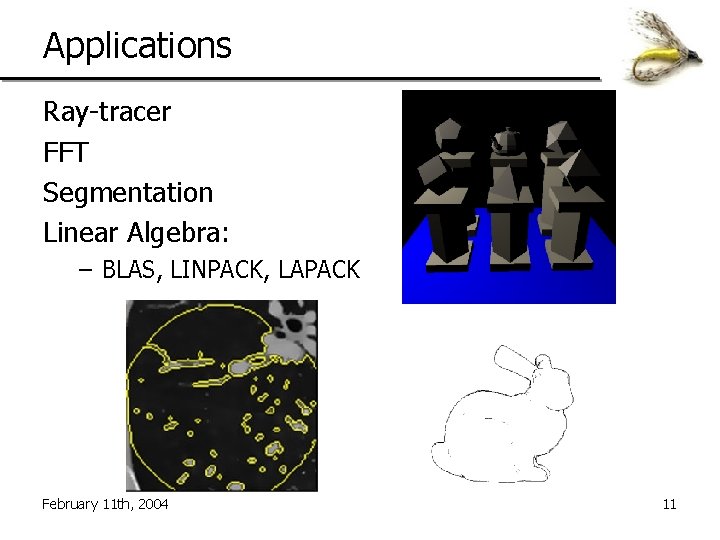 Applications Ray-tracer FFT Segmentation Linear Algebra: – BLAS, LINPACK, LAPACK February 11 th, 2004