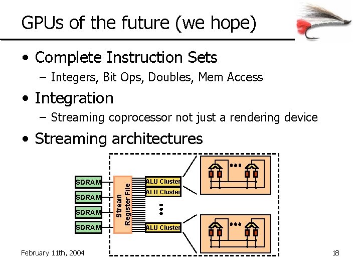 GPUs of the future (we hope) • Complete Instruction Sets – Integers, Bit Ops,