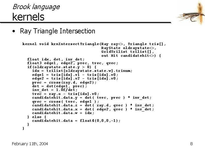 Brook language kernels • Ray Triangle Intersection kernel void krn. Intersect. Triangle(Ray ray<>, Triangle