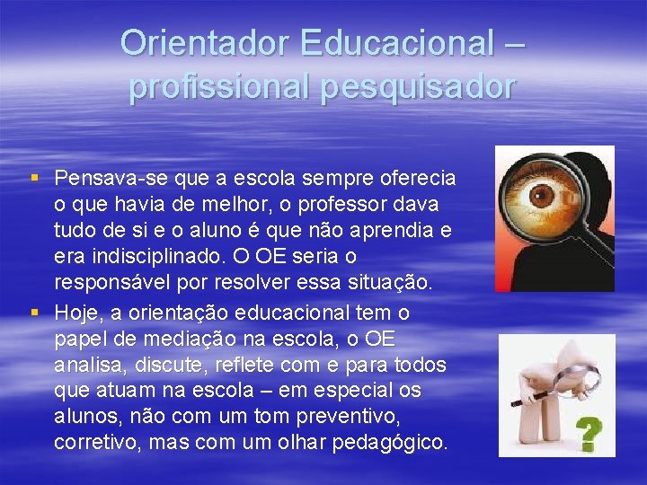 Orientador Educacional – profissional pesquisador § Pensava-se que a escola sempre oferecia o que