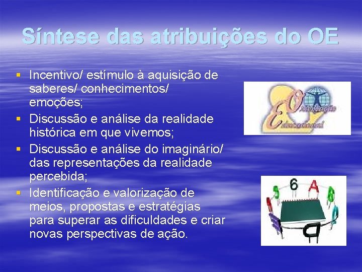 Síntese das atribuições do OE § Incentivo/ estímulo à aquisição de saberes/ conhecimentos/ emoções;