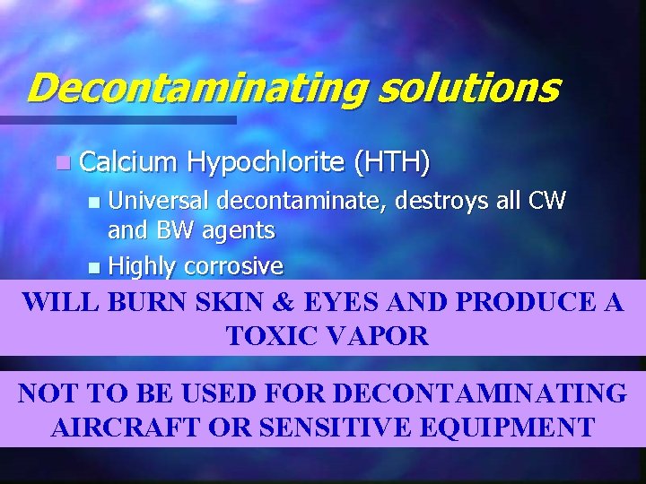 Decontaminating solutions n Calcium Hypochlorite (HTH) Universal decontaminate, destroys all CW and BW agents