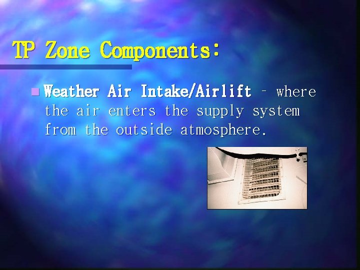 TP Zone Components: n Weather Air Intake/Airlift – where the air enters the supply