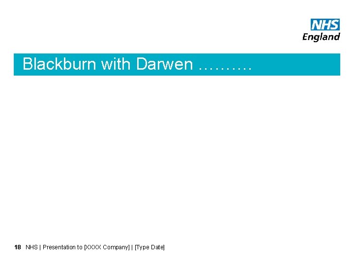 Blackburn with Darwen ………. 18 NHS | Presentation to [XXXX Company] | [Type Date]