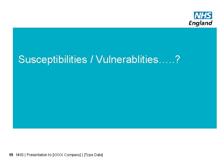 Susceptibilities / Vulnerablities…. . ? 19 NHS | Presentation to [XXXX Company] | [Type