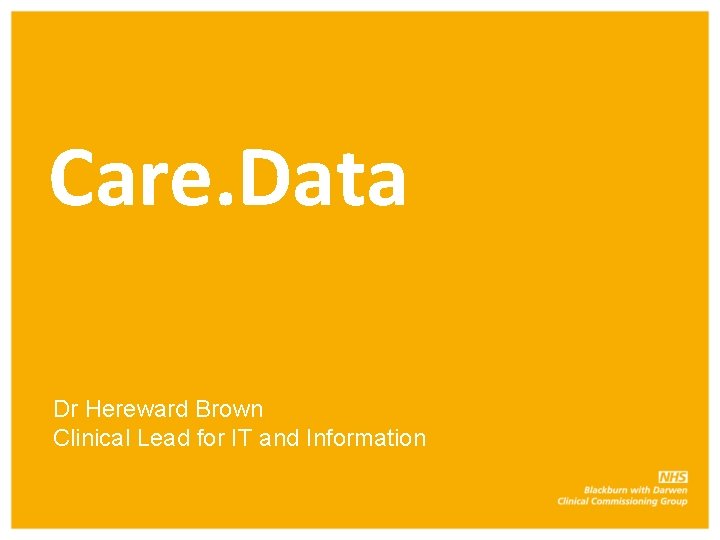 Care. Data Dr Hereward Brown Clinical Lead for IT and Information 