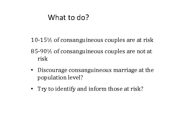 What to do? 10 -15% of consanguineous couples are at risk 85 -90% of