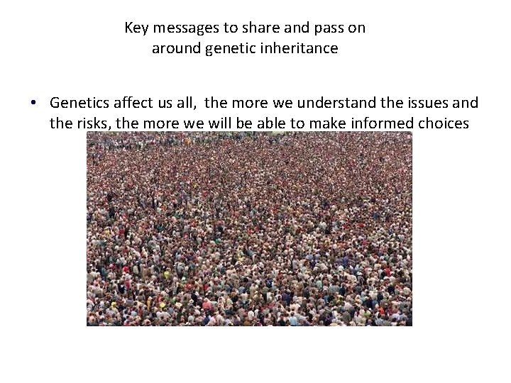 Key messages to share and pass on around genetic inheritance • Genetics affect us