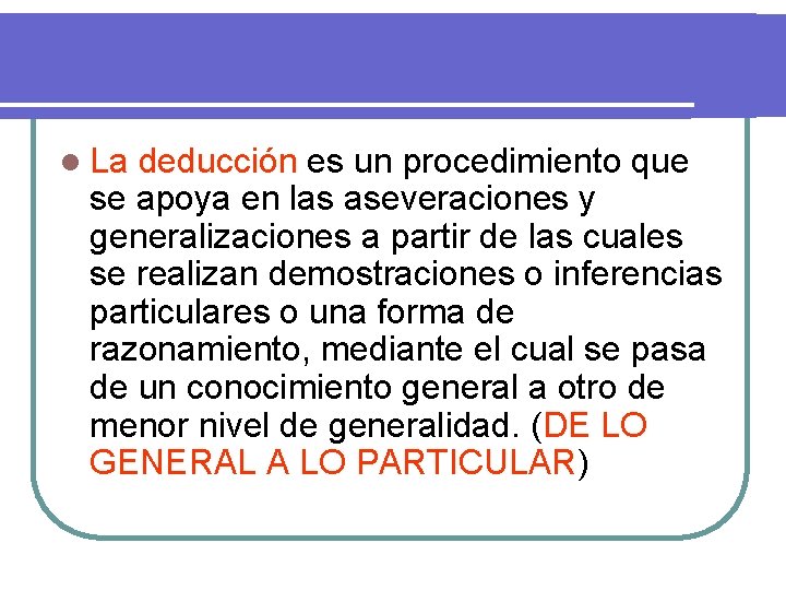 l La deducción es un procedimiento que se apoya en las aseveraciones y generalizaciones