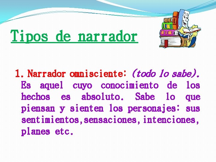 Tipos de narrador 1. Narrador omnisciente: (todo lo sabe). Es aquel cuyo conocimiento de