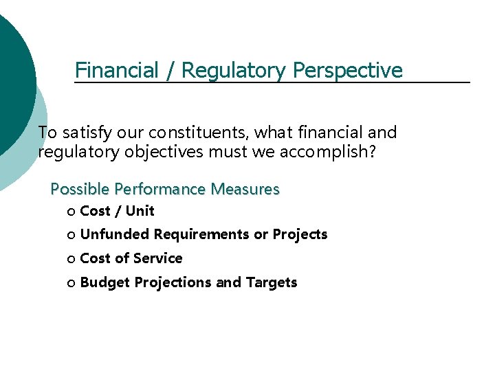 Financial / Regulatory Perspective To satisfy our constituents, what financial and regulatory objectives must