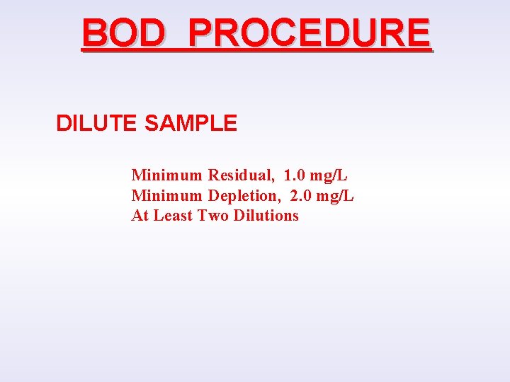 BOD PROCEDURE DILUTE SAMPLE Minimum Residual, 1. 0 mg/L Minimum Depletion, 2. 0 mg/L