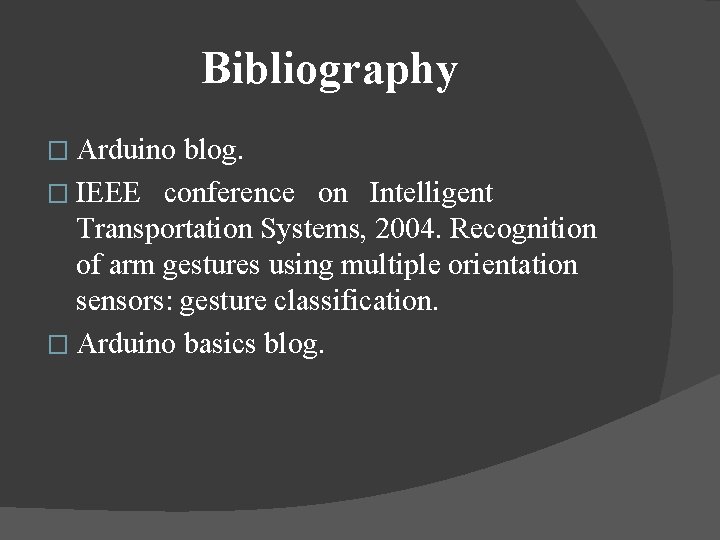 Bibliography � Arduino blog. � IEEE conference on Intelligent Transportation Systems, 2004. Recognition of