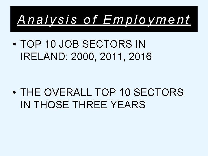 Analysis of Employment • TOP 10 JOB SECTORS IN IRELAND: 2000, 2011, 2016 •