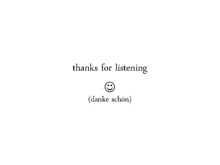 thanks for listening (danke schön) 