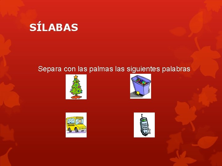 SÍLABAS Separa con las palmas las siguientes palabras 