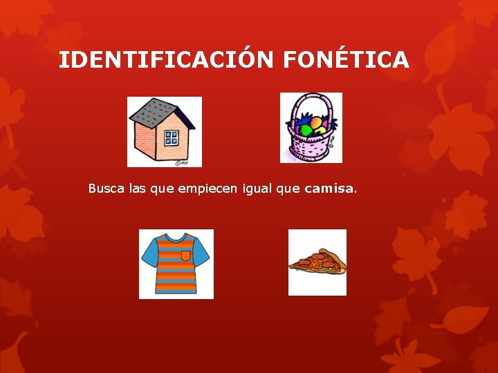 IDENTIFICACIÓN FONÉTICA Busca las que empiecen igual que camisa. 