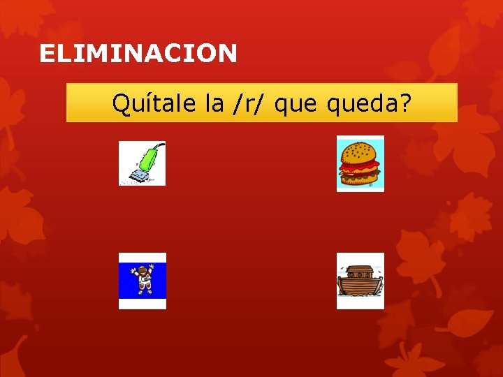 ELIMINACION Quítale la /r/ queda? 