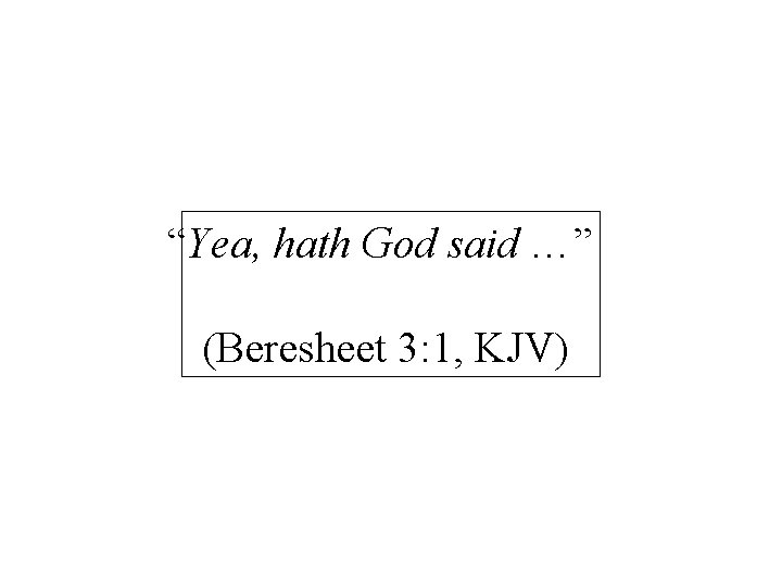 “Yea, hath God said …” (Beresheet 3: 1, KJV) 