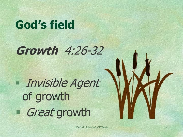 God’s field Growth 4: 26 -32 § Invisible Agent of growth § Great growth