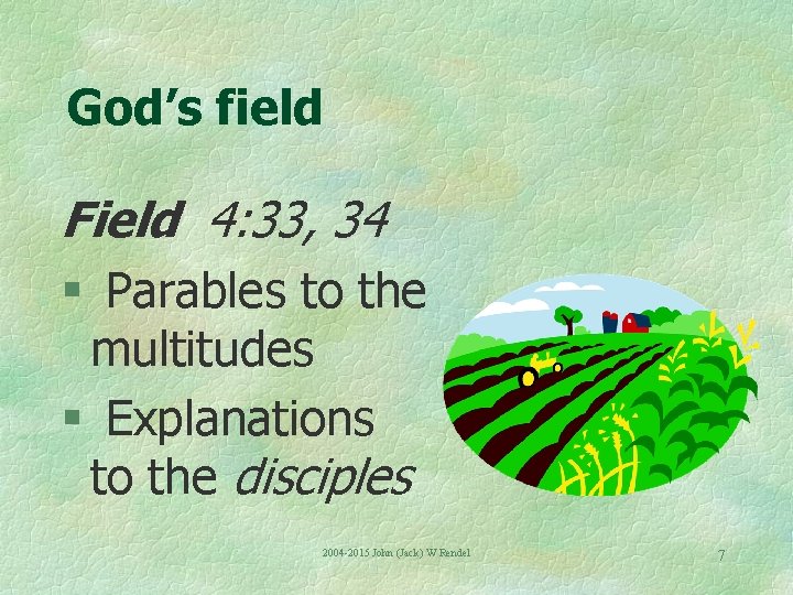 God’s field Field 4: 33, 34 § Parables to the multitudes § Explanations to