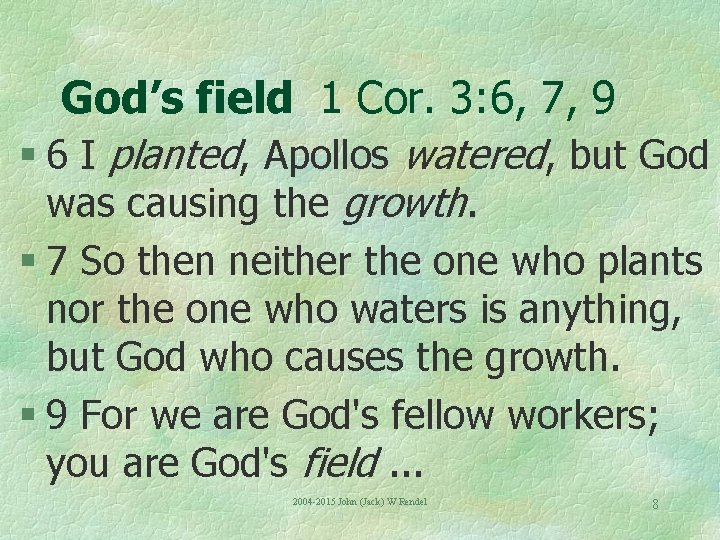 God’s field 1 Cor. 3: 6, 7, 9 § 6 I planted, Apollos watered,