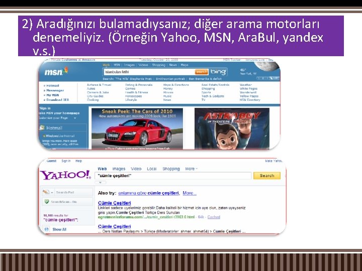 2) Aradığınızı bulamadıysanız; diğer arama motorları denemeliyiz. (Örneğin Yahoo, MSN, Ara. Bul, yandex v.