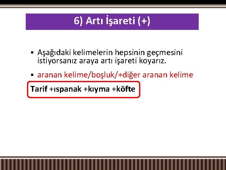6) Artı İşareti (+) § Aşağıdaki kelimelerin hepsinin geçmesini istiyorsanız araya artı işareti koyarız.