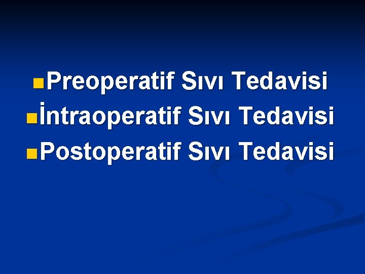 n Preoperatif Sıvı Tedavisi n İntraoperatif Sıvı Tedavisi n Postoperatif Sıvı Tedavisi 