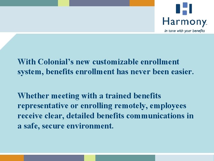 With Colonial’s new customizable enrollment system, benefits enrollment has never been easier. Whether meeting