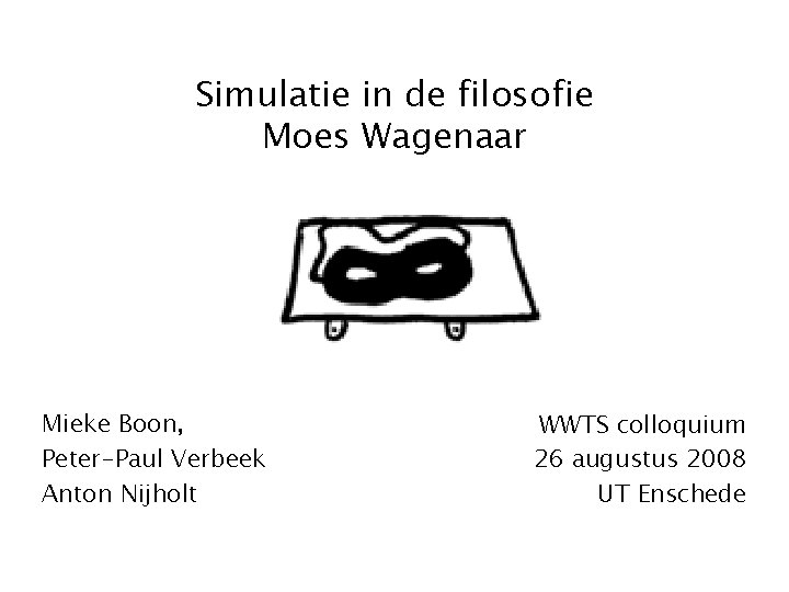 Simulatie in de filosofie Moes Wagenaar Mieke Boon, Peter-Paul Verbeek Anton Nijholt WWTS colloquium