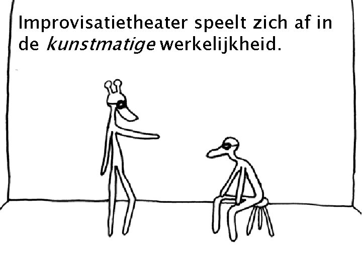 Improvisatietheater speelt zich af in de kunstmatige werkelijkheid. 