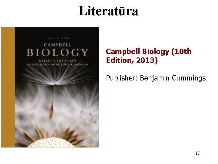 Literatūra Campbell Biology (10 th Edition, 2013) Publisher: Benjamin Cummings 13 