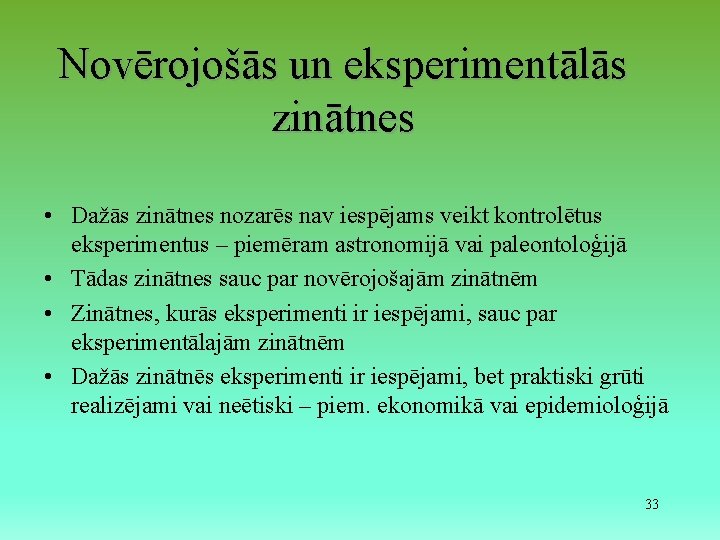 Novērojošās un eksperimentālās zinātnes • Dažās zinātnes nozarēs nav iespējams veikt kontrolētus eksperimentus –