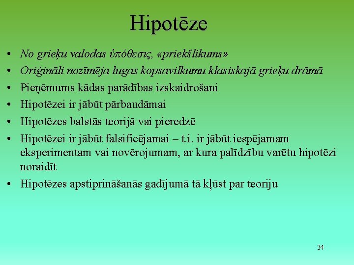 Hipotēze • • • No grieķu valodas ὑπόθεσις, «priekšlikums» Oriģināli nozīmēja lugas kopsavilkumu klasiskajā