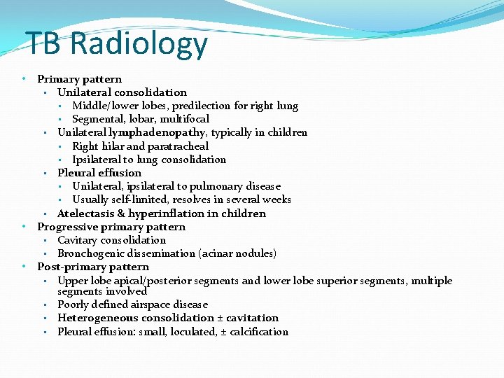 TB Radiology • • • Primary pattern • Unilateral consolidation • Middle/lower lobes, predilection