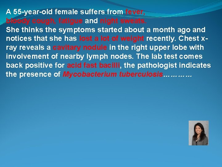 A 55 -year-old female suffers from fever, bloody cough, fatigue and night sweats. She