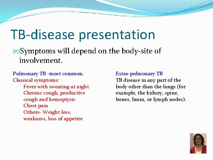 TB-disease presentation Symptoms will depend on the body-site of involvement. Pulmonary TB -most common.