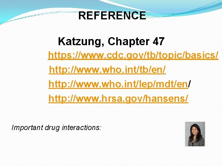 REFERENCE Katzung, Chapter 47 https: //www. cdc. gov/tb/topic/basics/ http: //www. who. int/tb/en/ http: //www.