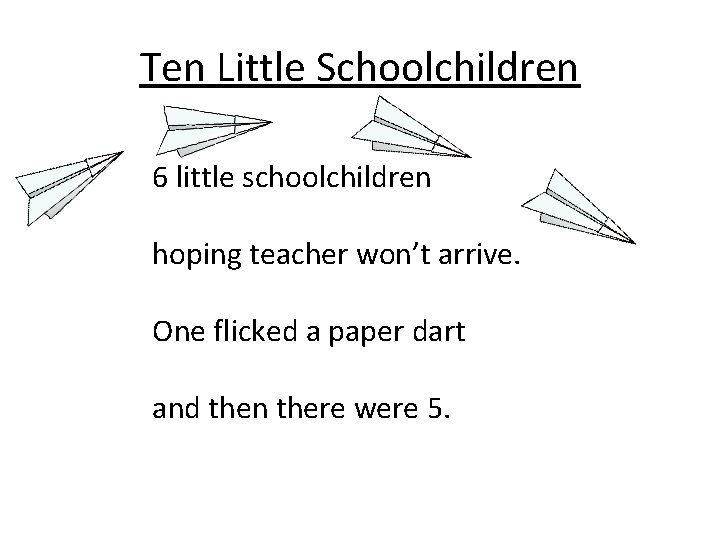 Ten Little Schoolchildren 6 little schoolchildren hoping teacher won’t arrive. One flicked a paper