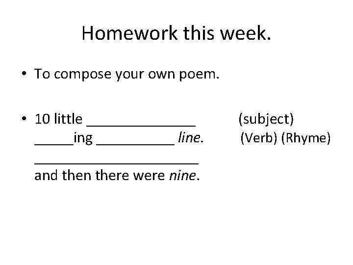 Homework this week. • To compose your own poem. • 10 little _______ (subject)