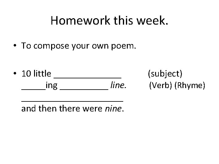 Homework this week. • To compose your own poem. • 10 little _______ (subject)