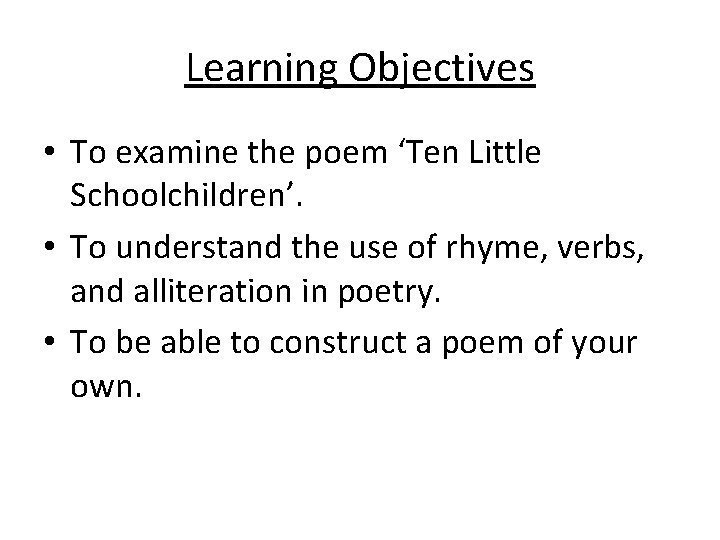 Learning Objectives • To examine the poem ‘Ten Little Schoolchildren’. • To understand the