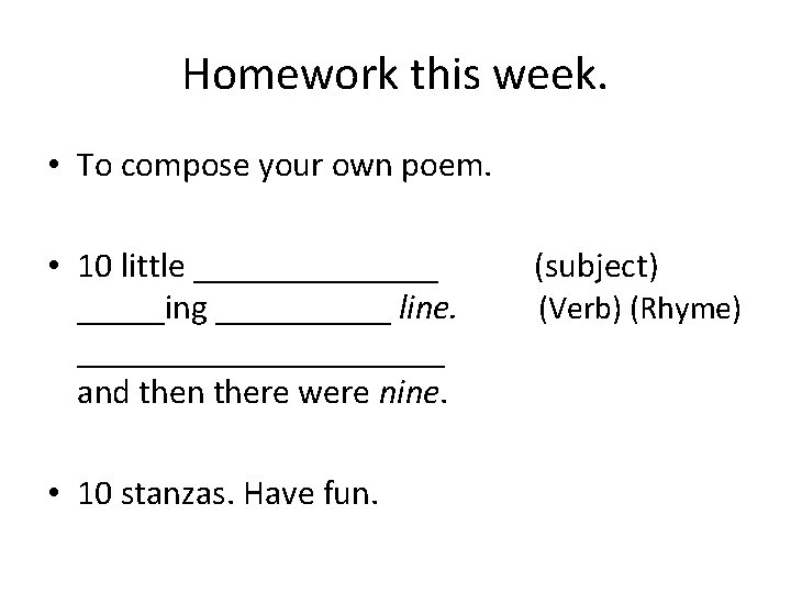 Homework this week. • To compose your own poem. • 10 little _______ (subject)