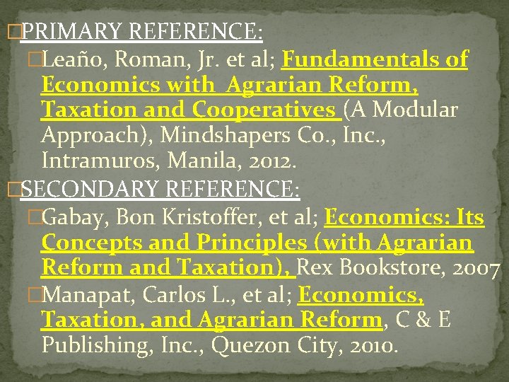 �PRIMARY REFERENCE: �Leaño, Roman, Jr. et al; Fundamentals of Economics with Agrarian Reform, Taxation