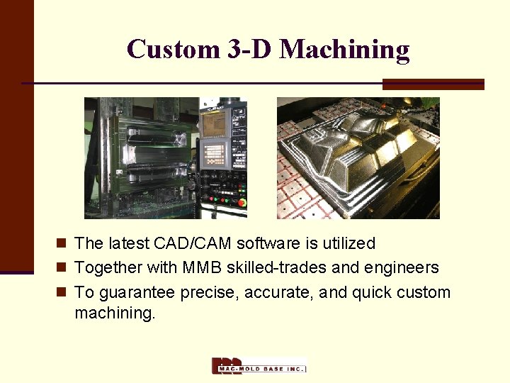 Custom 3 -D Machining n The latest CAD/CAM software is utilized n Together with