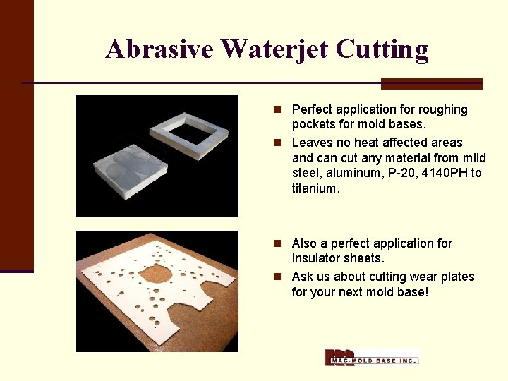 Abrasive Waterjet Cutting n Perfect application for roughing pockets for mold bases. n Leaves